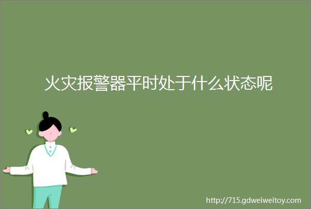 火灾报警器平时处于什么状态呢