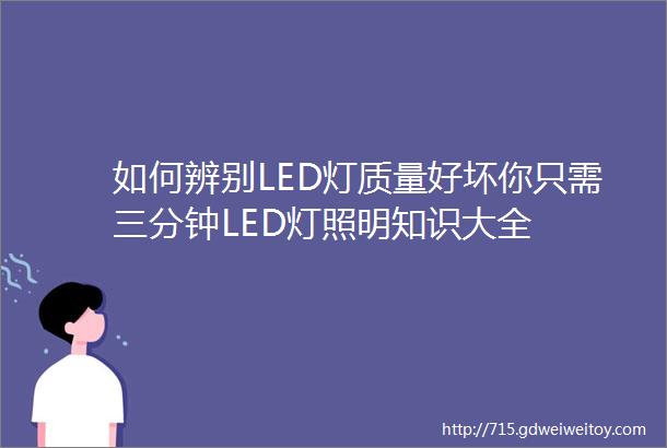 如何辨别LED灯质量好坏你只需三分钟LED灯照明知识大全